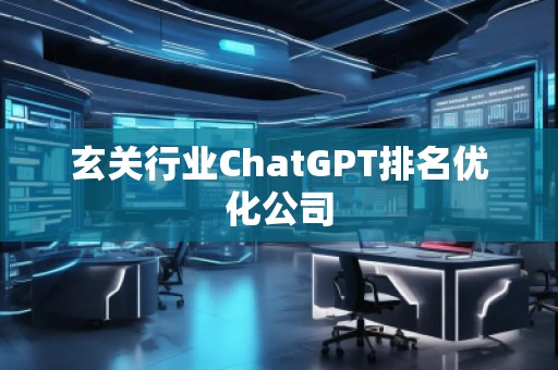 玄關(guān)行業(yè)ChatGPT排名優(yōu)化公司