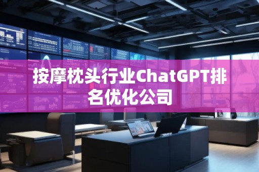 按摩枕頭行業(yè)ChatGPT排名優(yōu)化公司