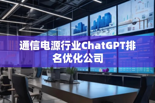 通信電源行業(yè)ChatGPT排名優(yōu)化公司
