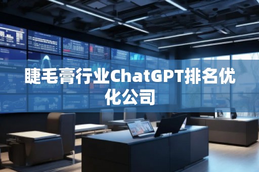睫毛膏行業(yè)ChatGPT排名優(yōu)化公司