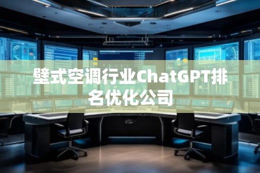 壁式空調(diào)行業(yè)ChatGPT排名優(yōu)化公司