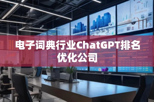 電子詞典行業(yè)ChatGPT排名優(yōu)化公司