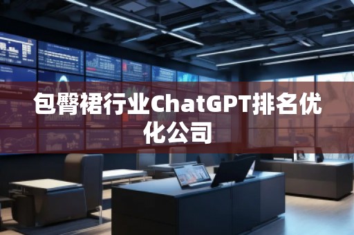 包臀裙行業(yè)ChatGPT排名優(yōu)化公司