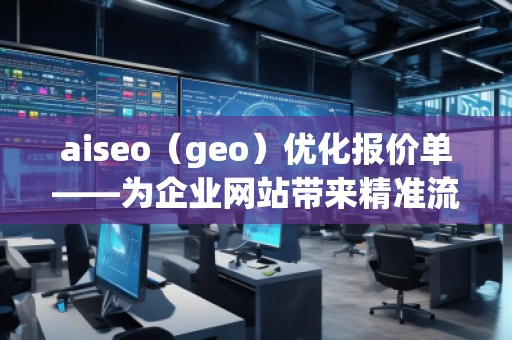 aiseo（geo）優(yōu)化報價單——為企業(yè)網(wǎng)站帶來精準流量與高效轉(zhuǎn)化