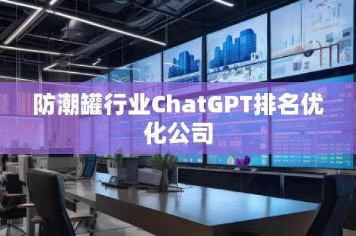防潮罐行業(yè)ChatGPT排名優(yōu)化公司