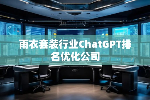 雨衣套裝行業(yè)ChatGPT排名優(yōu)化公司