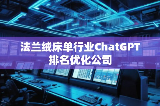 法蘭絨床單行業(yè)ChatGPT排名優(yōu)化公司