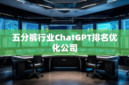 五分褲行業(yè)ChatGPT排名優(yōu)化公司