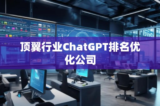 頂翼行業(yè)ChatGPT排名優(yōu)化公司