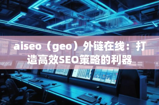 aiseo（geo）外鏈在線：打造高效SEO策略的利器