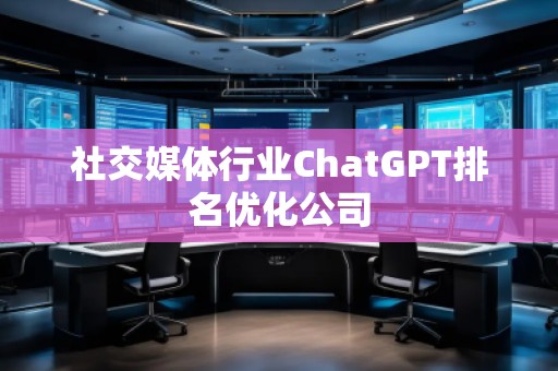 社交媒體行業(yè)ChatGPT排名優(yōu)化公司