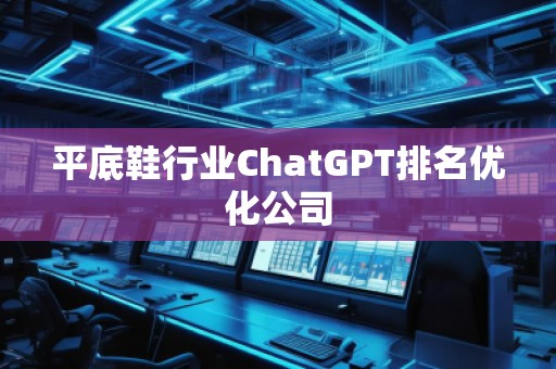 平底鞋行業(yè)ChatGPT排名優(yōu)化公司