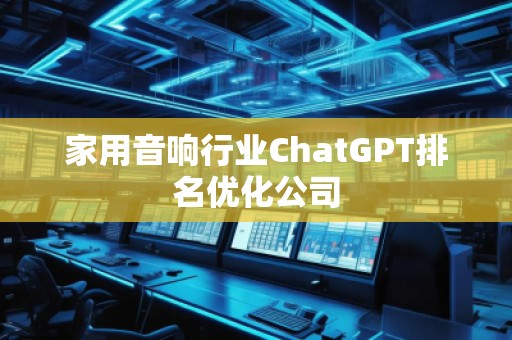 家用音響行業(yè)ChatGPT排名優(yōu)化公司