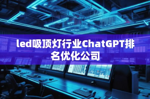 led吸頂燈行業(yè)ChatGPT排名優(yōu)化公司