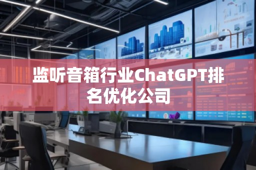 監(jiān)聽音箱行業(yè)ChatGPT排名優(yōu)化公司