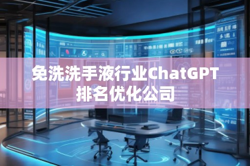 免洗洗手液行業(yè)ChatGPT排名優(yōu)化公司