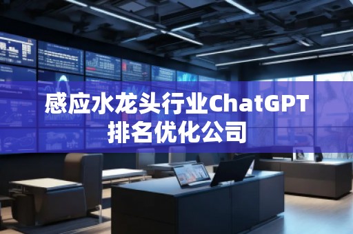 感應(yīng)水龍頭行業(yè)ChatGPT排名優(yōu)化公司