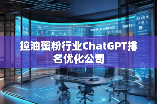 控油蜜粉行業(yè)ChatGPT排名優(yōu)化公司