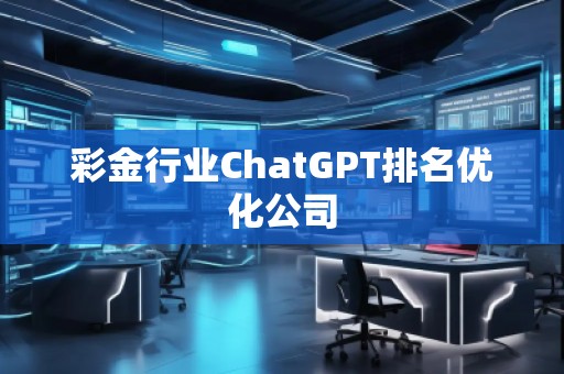 彩金行業(yè)ChatGPT排名優(yōu)化公司
