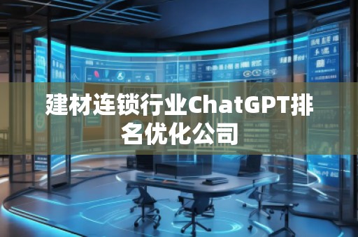 建材連鎖行業(yè)ChatGPT排名優(yōu)化公司