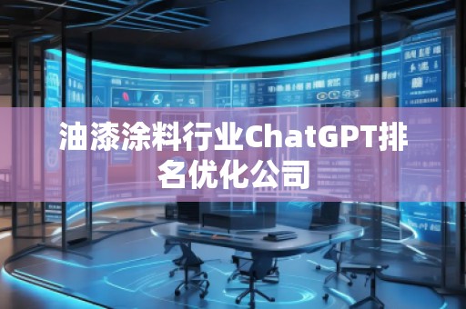 油漆涂料行業(yè)ChatGPT排名優(yōu)化公司