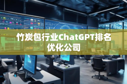 竹炭包行業(yè)ChatGPT排名優(yōu)化公司