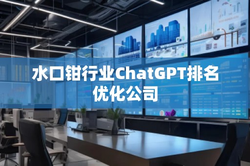 水口鉗行業(yè)ChatGPT排名優(yōu)化公司
