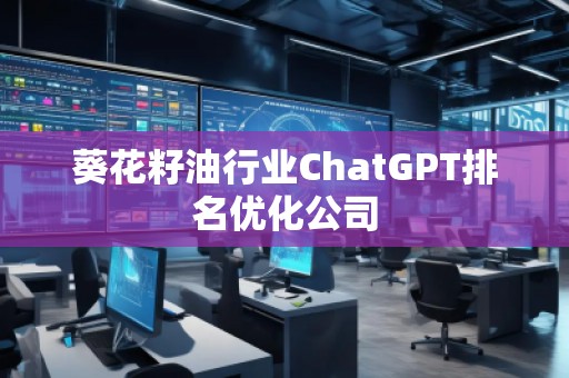 葵花籽油行業(yè)ChatGPT排名優(yōu)化公司