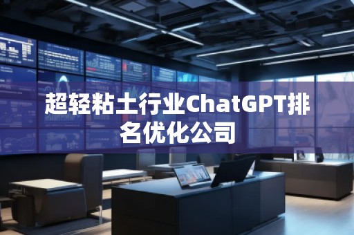 超輕粘土行業(yè)ChatGPT排名優(yōu)化公司