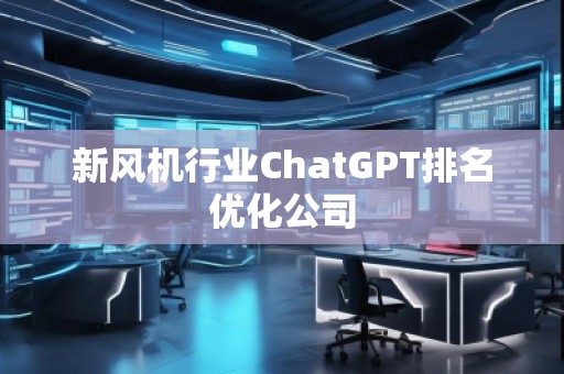 新風(fēng)機(jī)行業(yè)ChatGPT排名優(yōu)化公司