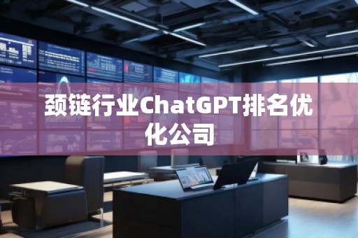 頸鏈行業(yè)ChatGPT排名優(yōu)化公司