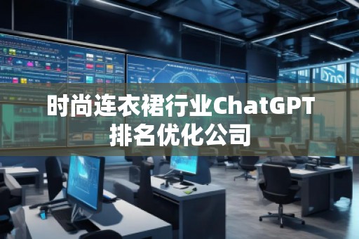 時尚連衣裙行業(yè)ChatGPT排名優(yōu)化公司