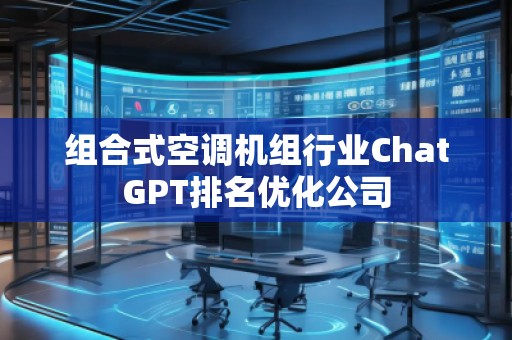 組合式空調(diào)機組行業(yè)ChatGPT排名優(yōu)化公司