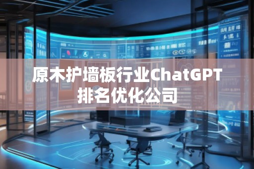 原木護(hù)墻板行業(yè)ChatGPT排名優(yōu)化公司