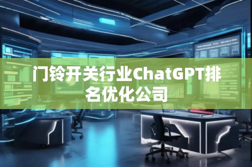 門鈴開關(guān)行業(yè)ChatGPT排名優(yōu)化公司