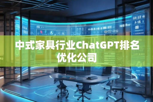 中式家具行業(yè)ChatGPT排名優(yōu)化公司