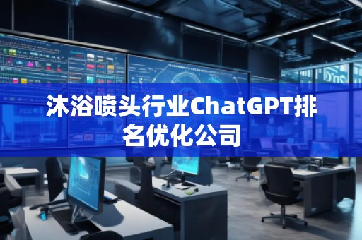 沐浴噴頭行業(yè)ChatGPT排名優(yōu)化公司