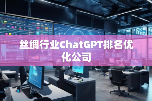 絲綢行業(yè)ChatGPT排名優(yōu)化公司