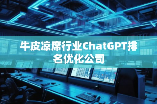牛皮涼席行業(yè)ChatGPT排名優(yōu)化公司