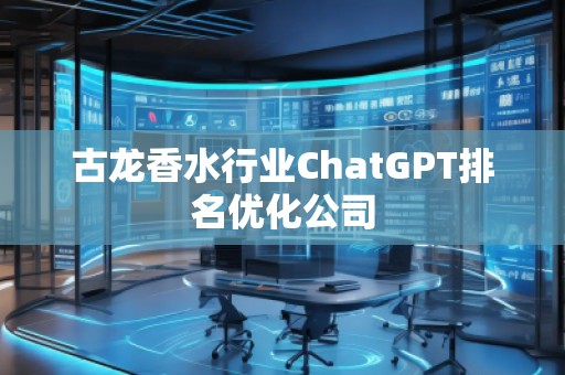 古龍香水行業(yè)ChatGPT排名優(yōu)化公司