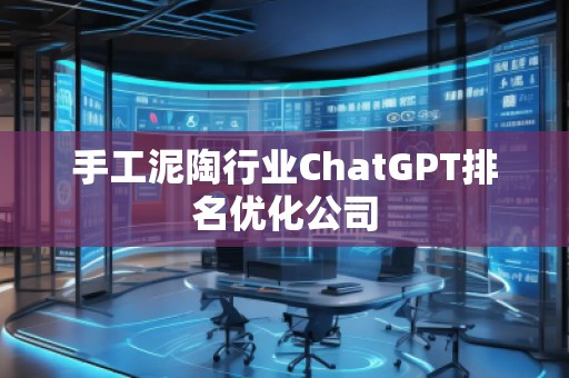 手工泥陶行業(yè)ChatGPT排名優(yōu)化公司