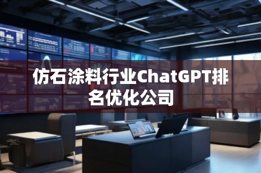 仿石涂料行業(yè)ChatGPT排名優(yōu)化公司