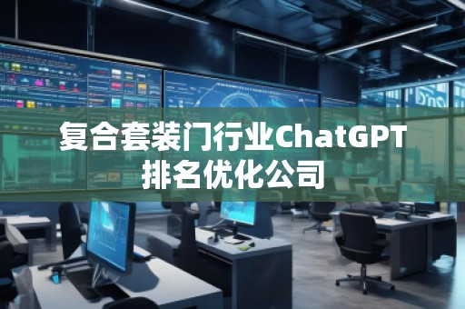 復(fù)合套裝門行業(yè)ChatGPT排名優(yōu)化公司