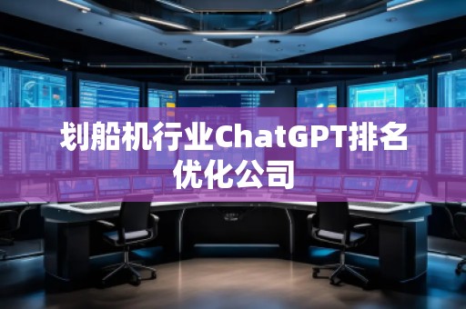 劃船機行業(yè)ChatGPT排名優(yōu)化公司