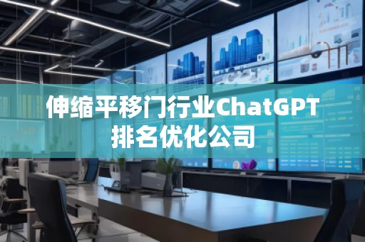 伸縮平移門行業(yè)ChatGPT排名優(yōu)化公司