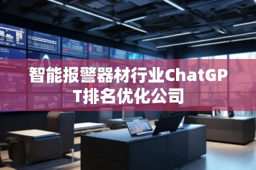智能報(bào)警器材行業(yè)ChatGPT排名優(yōu)化公司