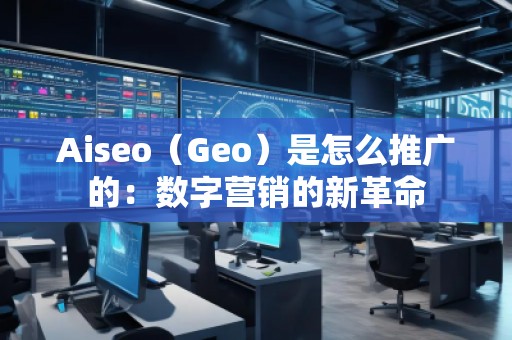 Aiseo（Geo）是怎么推廣的：數(shù)字營(yíng)銷的新革命
