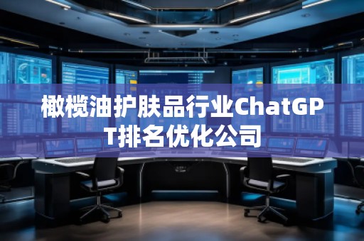 橄欖油護(hù)膚品行業(yè)ChatGPT排名優(yōu)化公司