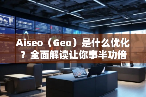 Aiseo（Geo）是什么優(yōu)化？全面解讀讓你事半功倍