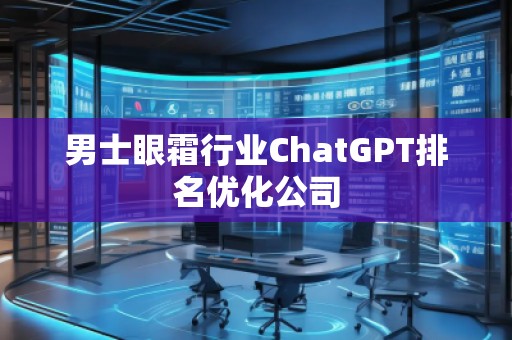男士眼霜行業(yè)ChatGPT排名優(yōu)化公司
